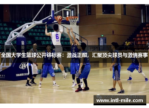 全国大学生篮球公开锦标赛：激战正酣，汇聚顶尖球员与激情赛事
