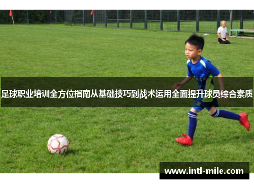 足球职业培训全方位指南从基础技巧到战术运用全面提升球员综合素质