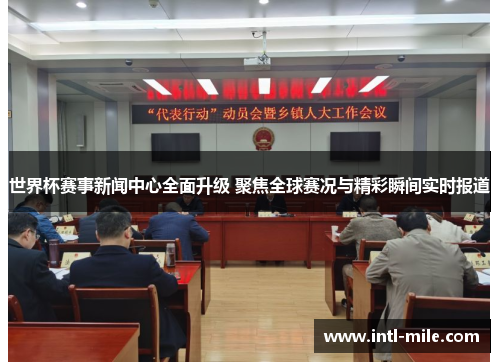 世界杯赛事新闻中心全面升级 聚焦全球赛况与精彩瞬间实时报道