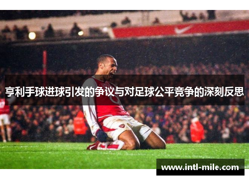 亨利手球进球引发的争议与对足球公平竞争的深刻反思