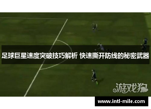 足球巨星速度突破技巧解析 快速撕开防线的秘密武器