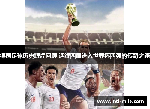 德国足球历史辉煌回顾 连续四届进入世界杯四强的传奇之路