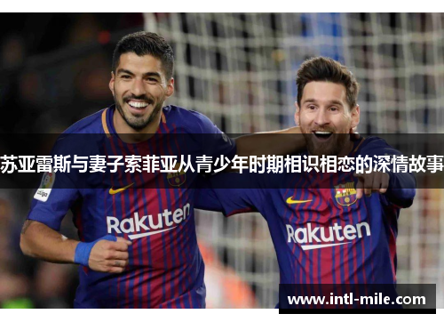 苏亚雷斯与妻子索菲亚从青少年时期相识相恋的深情故事