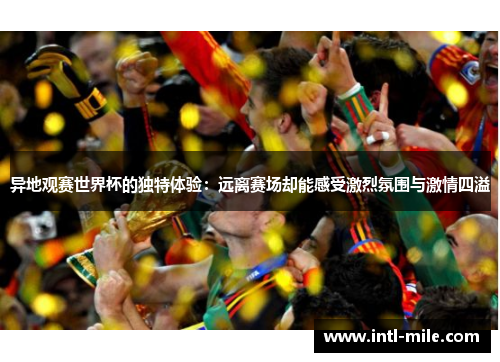 异地观赛世界杯的独特体验：远离赛场却能感受激烈氛围与激情四溢