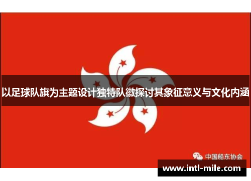 以足球队旗为主题设计独特队徽探讨其象征意义与文化内涵