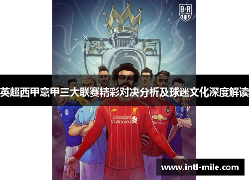 英超西甲意甲三大联赛精彩对决分析及球迷文化深度解读