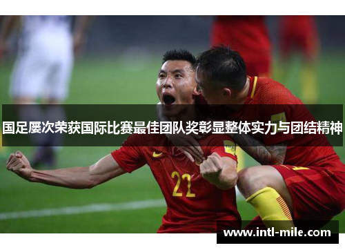 国足屡次荣获国际比赛最佳团队奖彰显整体实力与团结精神