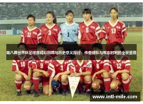 第八届世界杯足球赛精彩回顾与历史意义探讨：传奇球队与难忘时刻的全景呈现