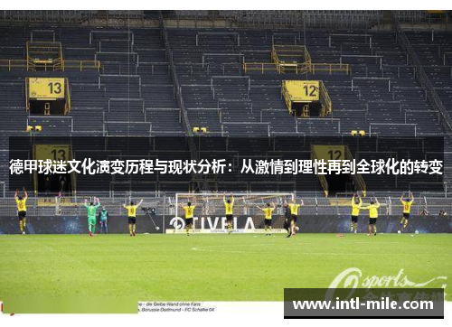 德甲球迷文化演变历程与现状分析：从激情到理性再到全球化的转变