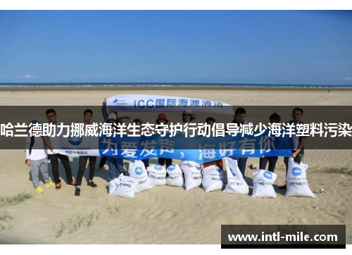 哈兰德助力挪威海洋生态守护行动倡导减少海洋塑料污染
