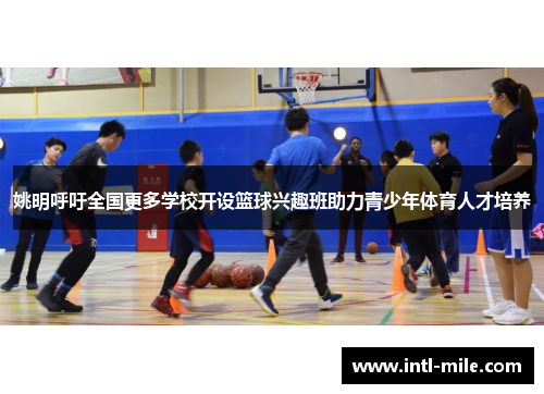 姚明呼吁全国更多学校开设篮球兴趣班助力青少年体育人才培养