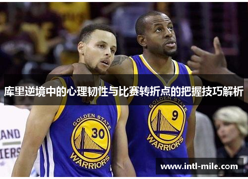 库里逆境中的心理韧性与比赛转折点的把握技巧解析