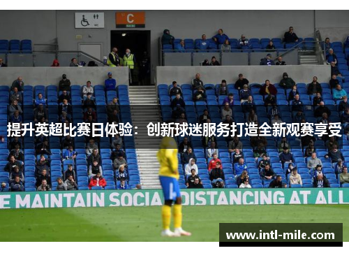 提升英超比赛日体验：创新球迷服务打造全新观赛享受