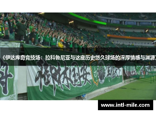 《伊达库奇竞技场：拉科鲁尼亚与这座历史悠久球场的深厚情感与渊源》