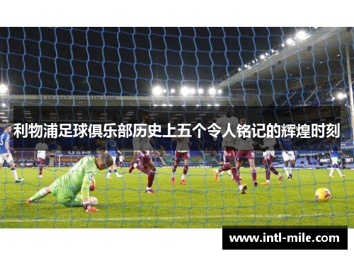 利物浦足球俱乐部历史上五个令人铭记的辉煌时刻