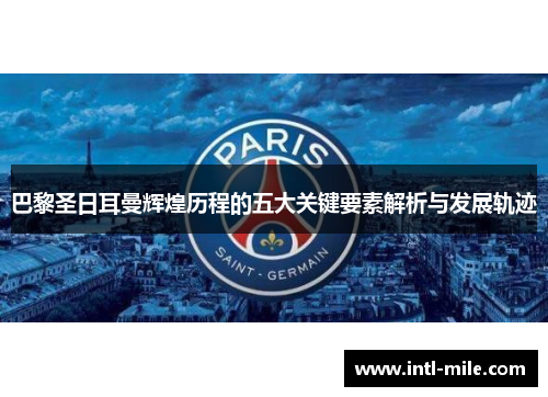 巴黎圣日耳曼辉煌历程的五大关键要素解析与发展轨迹