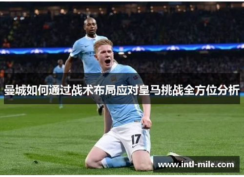 曼城如何通过战术布局应对皇马挑战全方位分析