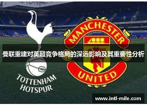 曼联重建对英超竞争格局的深远影响及其重要性分析