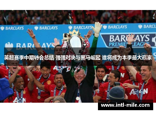 英超赛季中期转会总结 强强对决与黑马崛起 谁将成为本季最大赢家