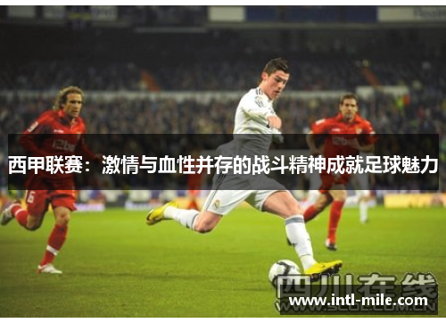西甲联赛：激情与血性并存的战斗精神成就足球魅力