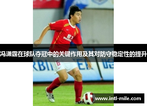 冯潇霆在球队夺冠中的关键作用及其对防守稳定性的提升