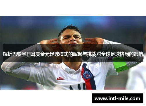 解析巴黎圣日耳曼金元足球模式的崛起与挑战对全球足球格局的影响