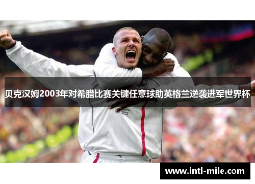 贝克汉姆2003年对希腊比赛关键任意球助英格兰逆袭进军世界杯