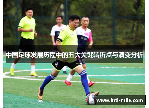 中国足球发展历程中的五大关键转折点与演变分析