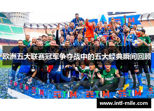 欧洲五大联赛冠军争夺战中的五大经典瞬间回顾
