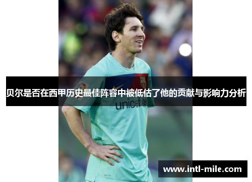 贝尔是否在西甲历史最佳阵容中被低估了他的贡献与影响力分析