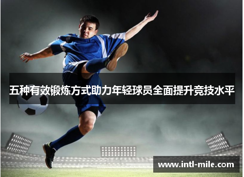 五种有效锻炼方式助力年轻球员全面提升竞技水平