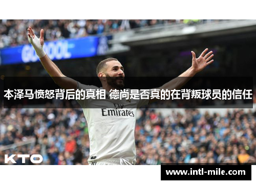 本泽马愤怒背后的真相 德尚是否真的在背叛球员的信任