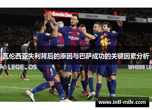 瓦伦西亚失利背后的原因与巴萨成功的关键因素分析