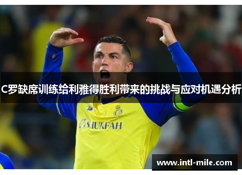 C罗缺席训练给利雅得胜利带来的挑战与应对机遇分析
