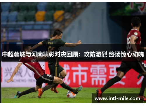 中超蓉城与河南精彩对决回顾：攻防激烈 终场惊心动魄