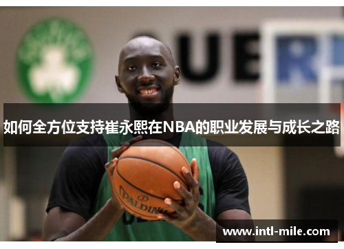 如何全方位支持崔永熙在NBA的职业发展与成长之路