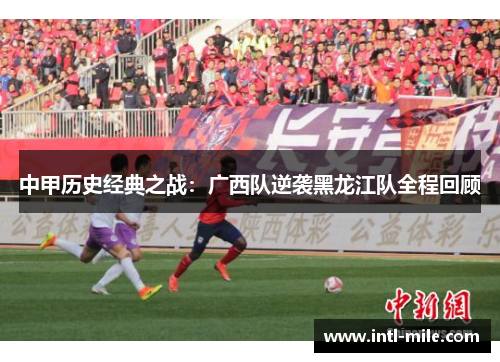 中甲历史经典之战：广西队逆袭黑龙江队全程回顾