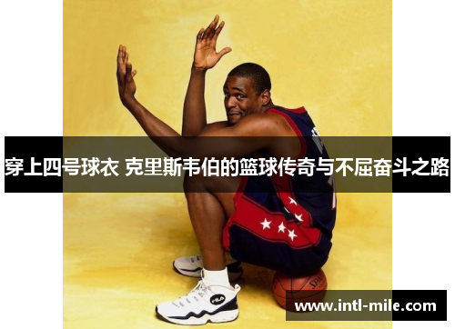 穿上四号球衣 克里斯韦伯的篮球传奇与不屈奋斗之路