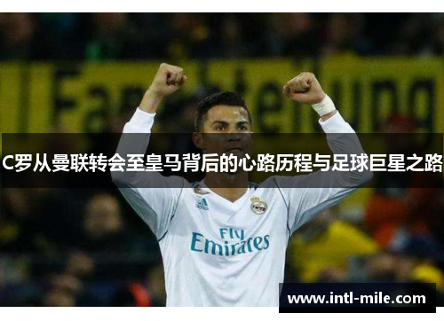 C罗从曼联转会至皇马背后的心路历程与足球巨星之路