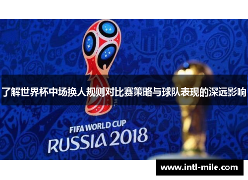 了解世界杯中场换人规则对比赛策略与球队表现的深远影响