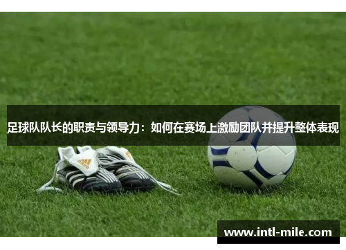 足球队队长的职责与领导力：如何在赛场上激励团队并提升整体表现