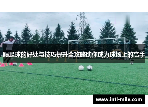 踢足球的好处与技巧提升全攻略助你成为球场上的高手